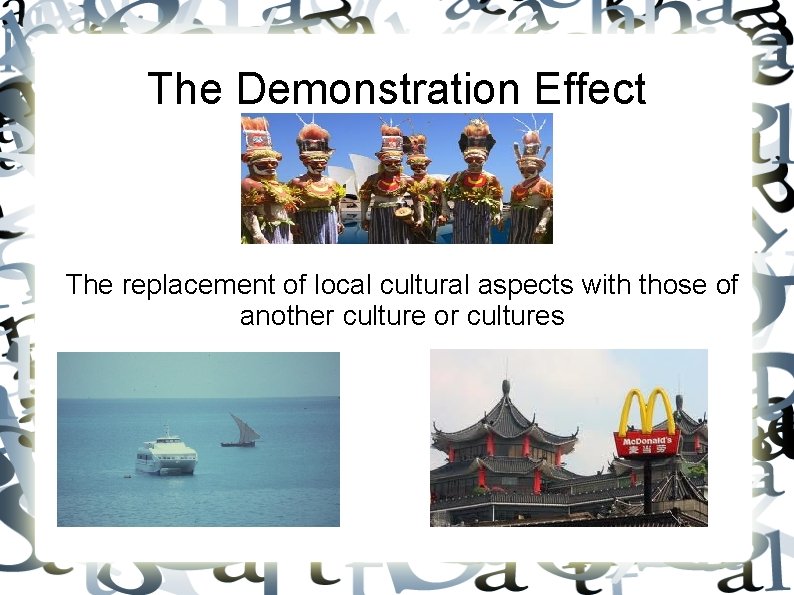 The Demonstration Effect The replacement of local cultural aspects with those of another culture The Demonstration Effect The replacement of local cultural aspects with those of another culture