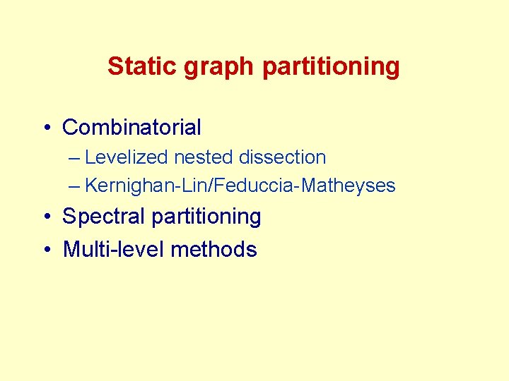 Static graph partitioning • Combinatorial – Levelized nested dissection – Kernighan-Lin/Feduccia-Matheyses • Spectral partitioning Static graph partitioning • Combinatorial – Levelized nested dissection – Kernighan-Lin/Feduccia-Matheyses • Spectral partitioning