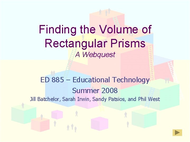 Finding the Volume of Rectangular Prisms A Webquest ED 885 – Educational Technology Summer