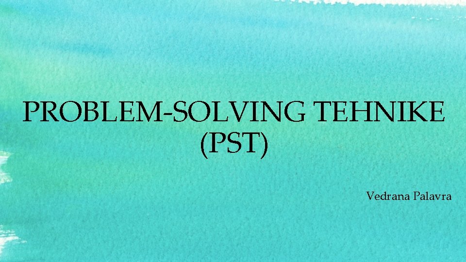 PROBLEM-SOLVING TEHNIKE (PST) Vedrana Palavra 