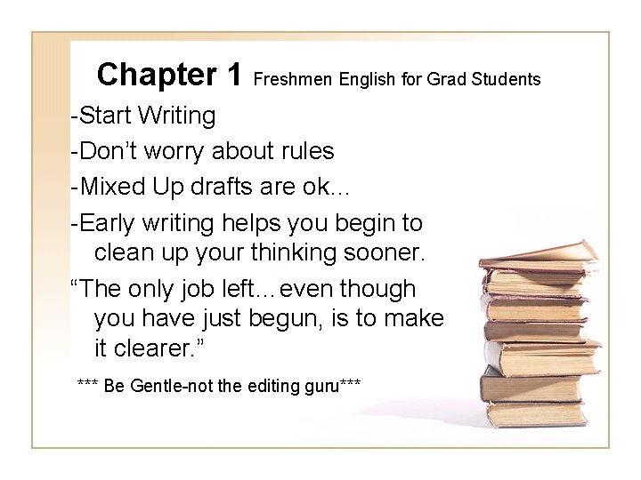 Chapter 1 Freshmen English for Grad Students -Start Writing -Don’t worry about rules -Mixed