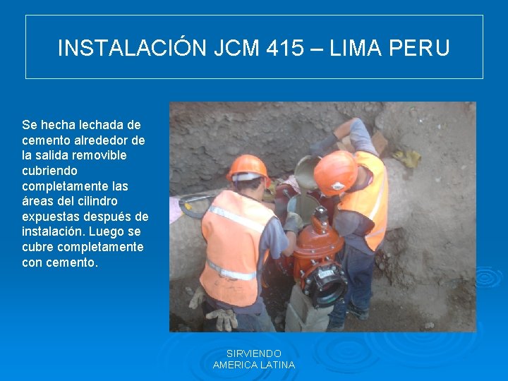 INSTALACIÓN JCM 415 – LIMA PERU Se hecha lechada de cemento alrededor de la