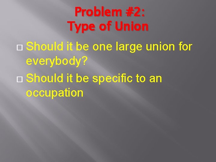 Problem #2: Type of Union Should it be one large union for everybody? Should