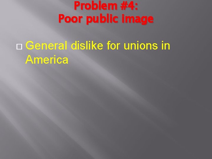 Problem #4: Poor public image General dislike for unions in America 