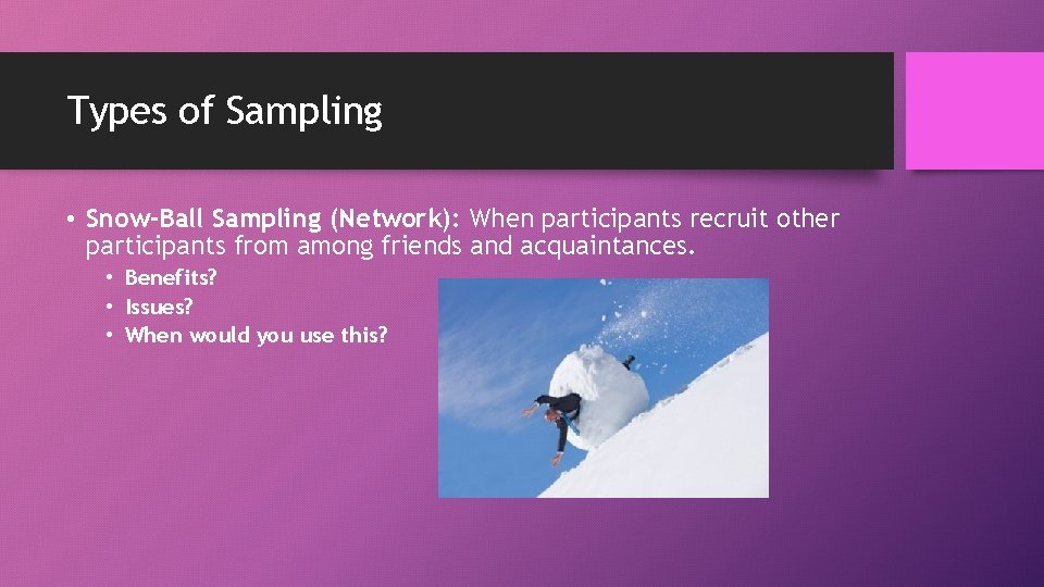 Types of Sampling • Snow-Ball Sampling (Network): When participants recruit other participants from among