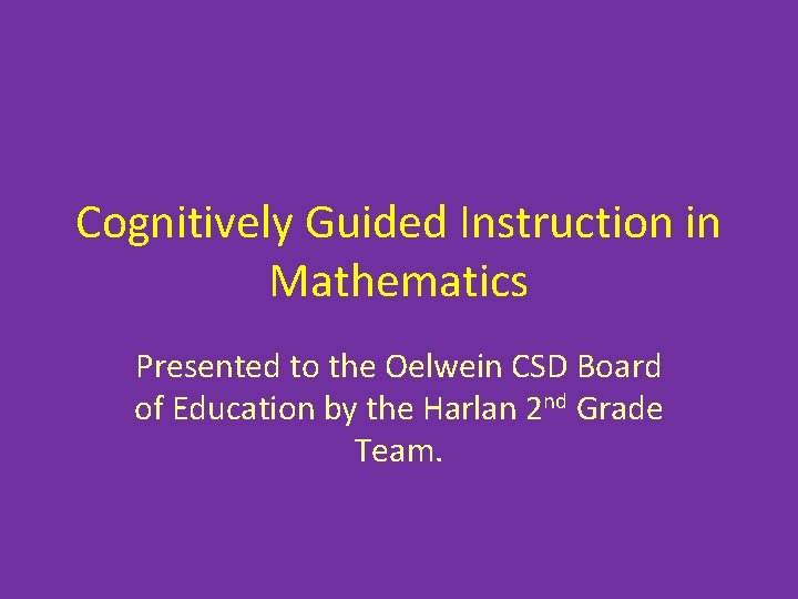 Cognitively Guided Instruction in Mathematics Presented to the Oelwein CSD Board of Education by