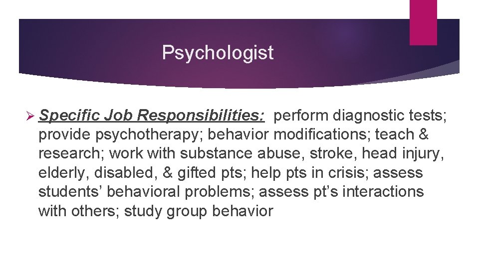 Psychologist Ø Specific Job Responsibilities: perform diagnostic tests; provide psychotherapy; behavior modifications; teach &