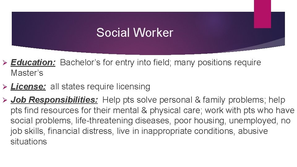 Social Worker Ø Education: Bachelor’s for entry into field; many positions require Master’s Ø