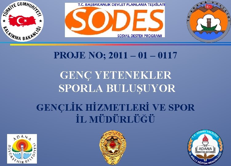 PROJE NO; 2011 – 0117 GENÇ YETENEKLER SPORLA BULUŞUYOR GENÇLİK HİZMETLERİ VE SPOR İL