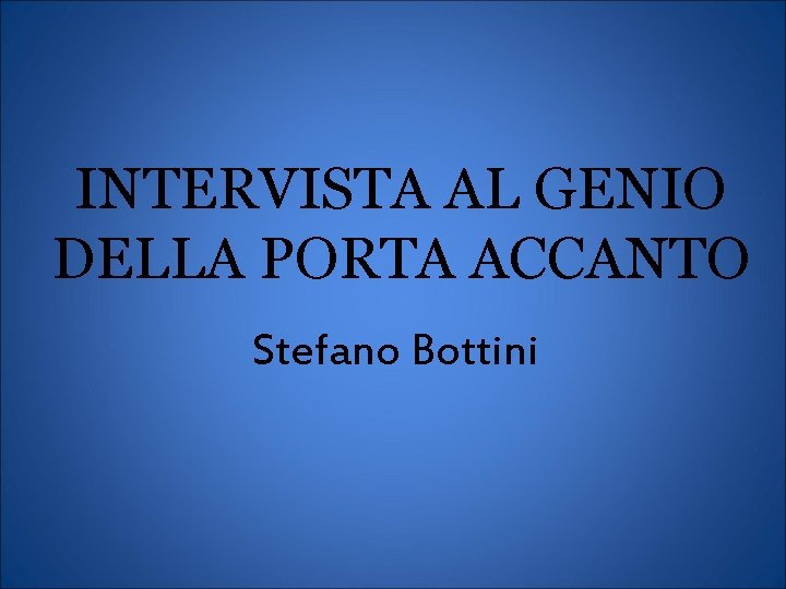 INTERVISTA AL GENIO DELLA PORTA ACCANTO Stefano Bottini 