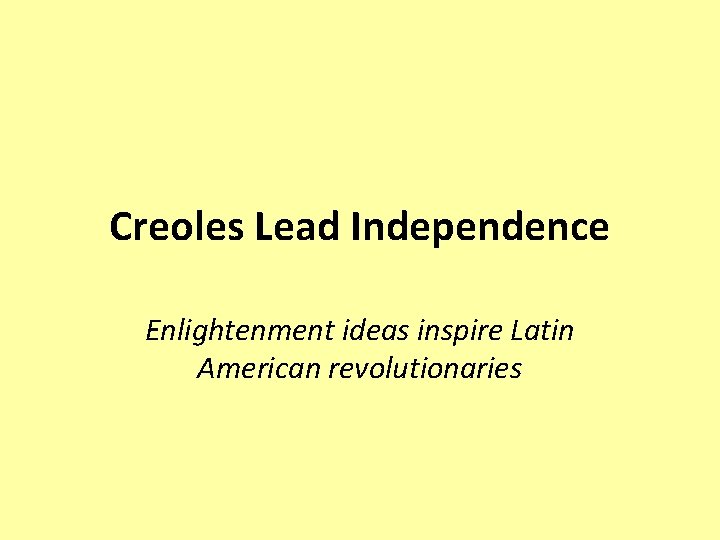 Creoles Lead Independence Enlightenment ideas inspire Latin American revolutionaries 