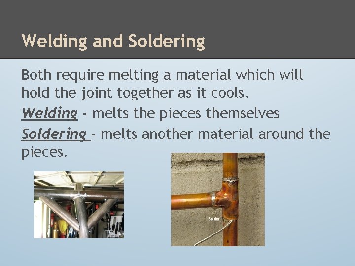 Welding and Soldering Both require melting a material which will hold the joint together Welding and Soldering Both require melting a material which will hold the joint together