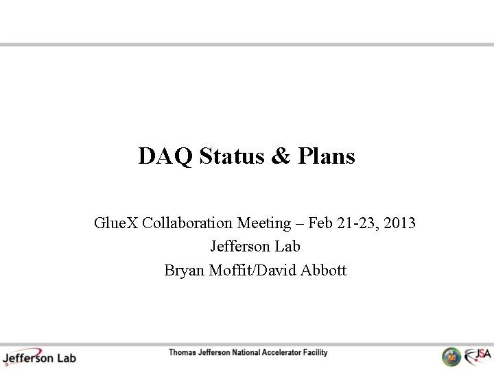 DAQ Status & Plans Glue. X Collaboration Meeting – Feb 21 -23, 2013 Jefferson