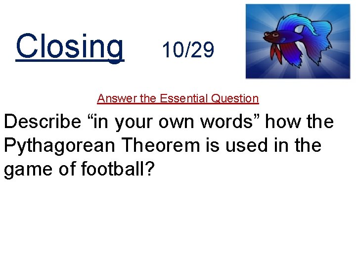 Closing 10/29 Answer the Essential Question Describe “in your own words” how the Pythagorean