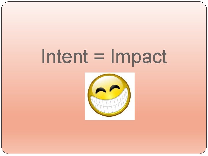 Intent = Impact 