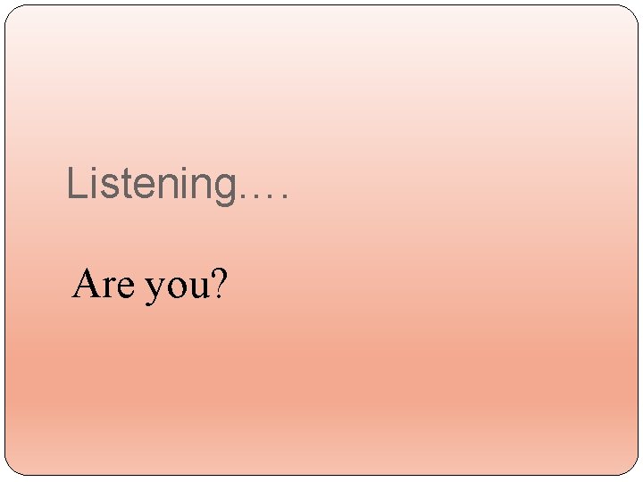 Listening…. Are you? 