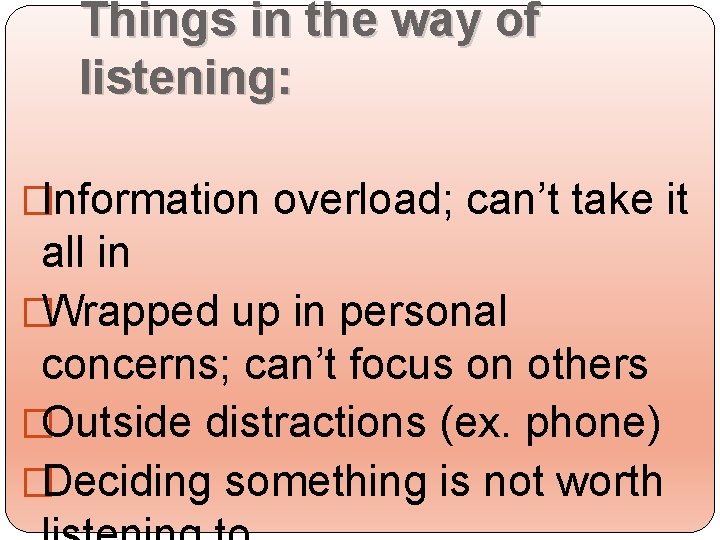 Things in the way of listening: �Information overload; can’t take it all in �Wrapped