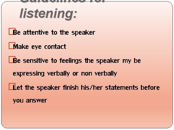 Guidelines for listening: �Be attentive to the speaker �Make eye contact �Be sensitive to