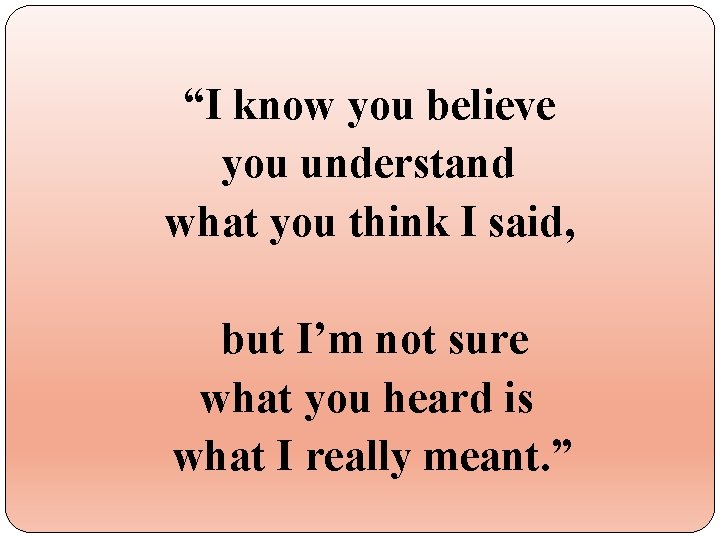 “I know you believe you understand what you think I said, but I’m not