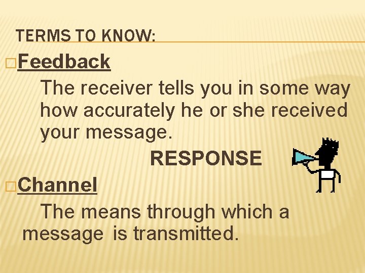 TERMS TO KNOW: �Feedback The receiver tells you in some way how accurately he