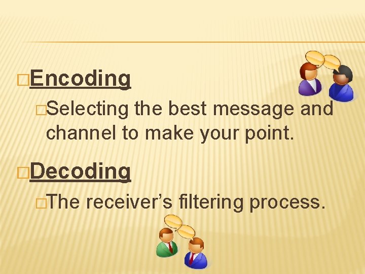 �Encoding �Selecting the best message and channel to make your point. �Decoding �The receiver’s