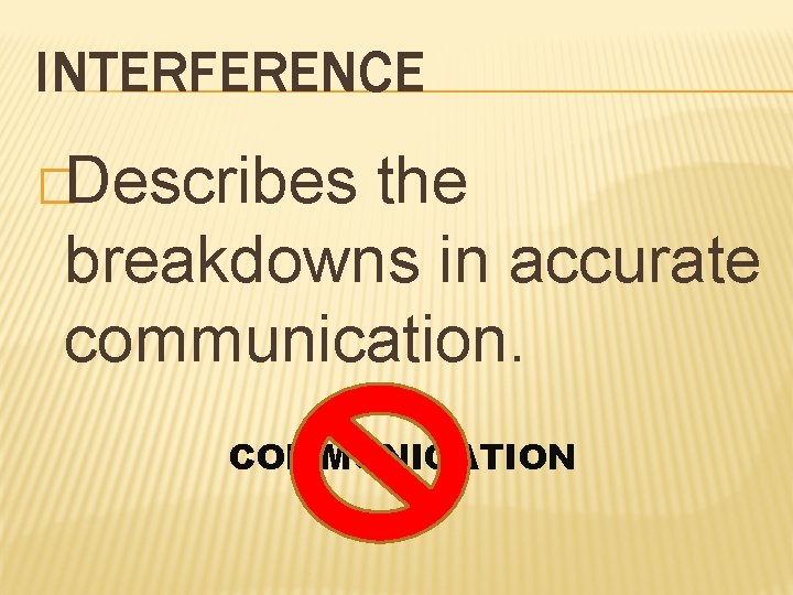 INTERFERENCE �Describes the breakdowns in accurate communication. COMMUNICATION 