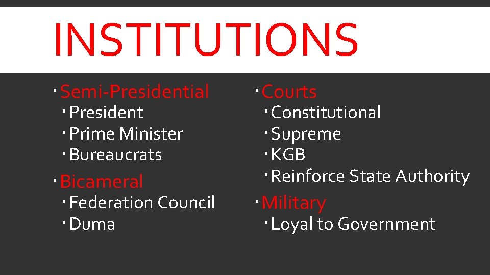 INSTITUTIONS Semi-Presidential President Prime Minister Bureaucrats Bicameral Federation Council Duma Courts Constitutional Supreme KGB