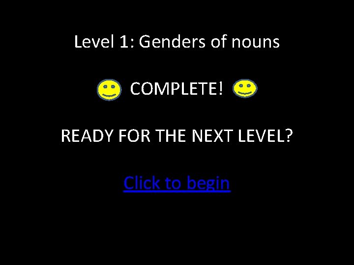 Level 1: Genders of nouns COMPLETE! READY FOR THE NEXT LEVEL? Click to begin