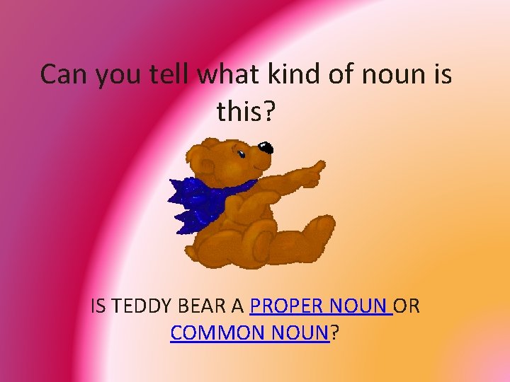 Can you tell what kind of noun is this? IS TEDDY BEAR A PROPER