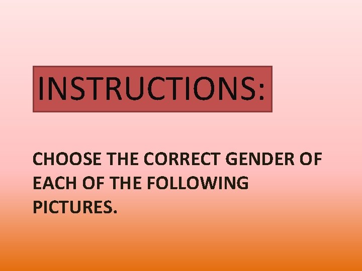 INSTRUCTIONS: CHOOSE THE CORRECT GENDER OF EACH OF THE FOLLOWING PICTURES. 