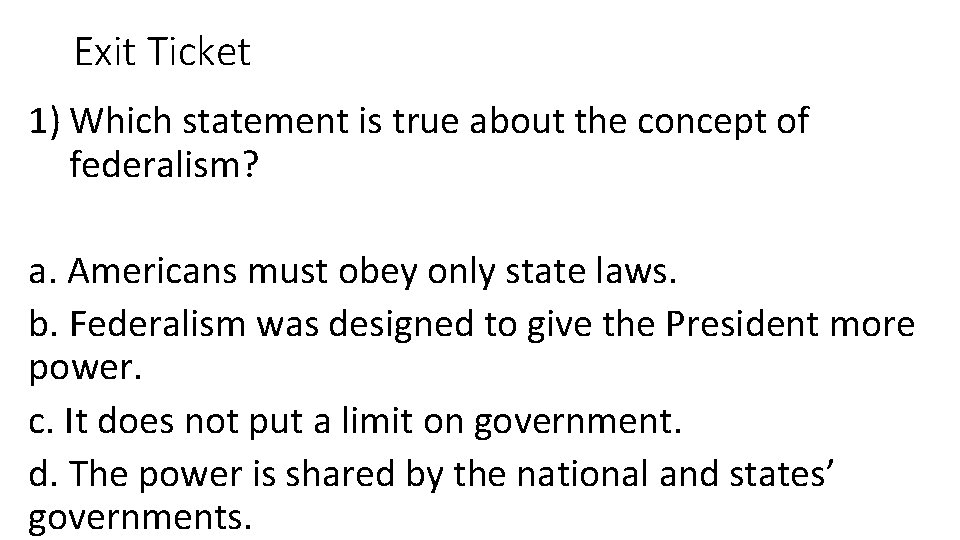 Exit Ticket 1) Which statement is true about the concept of federalism? a. Americans