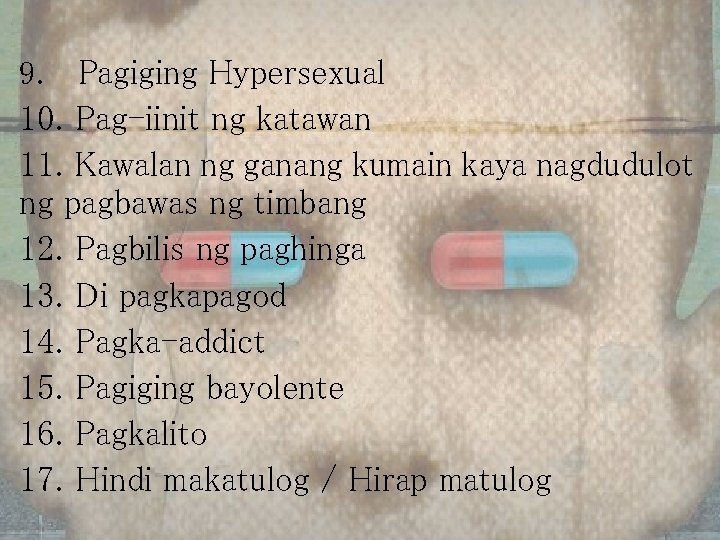 9. Pagiging Hypersexual 10. Pag-iinit ng katawan 11. Kawalan ng ganang kumain kaya nagdudulot