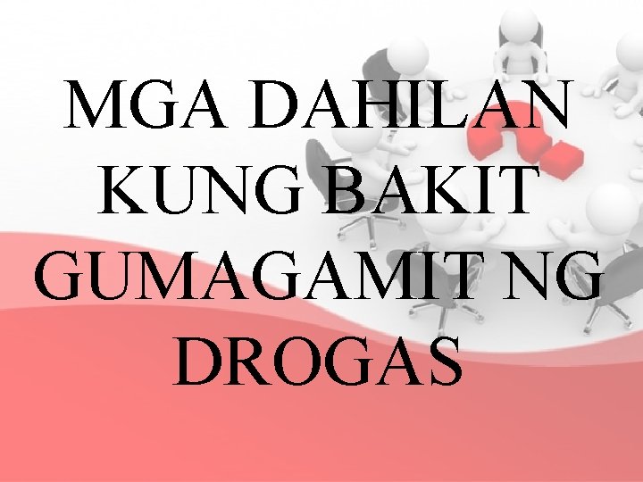 MGA DAHILAN KUNG BAKIT GUMAGAMIT NG DROGAS 