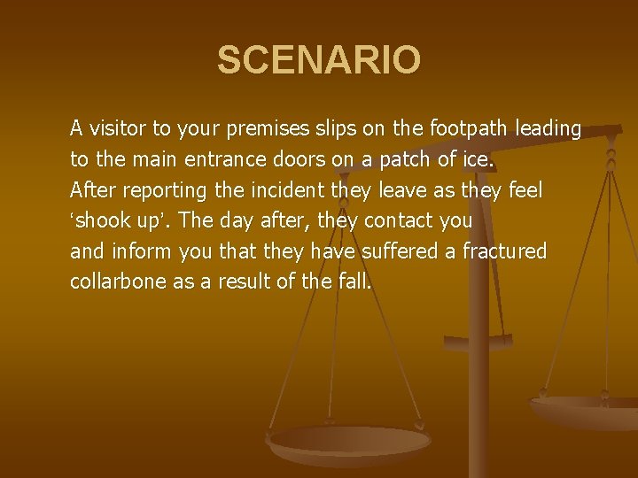 SCENARIO A visitor to your premises slips on the footpath leading to the main