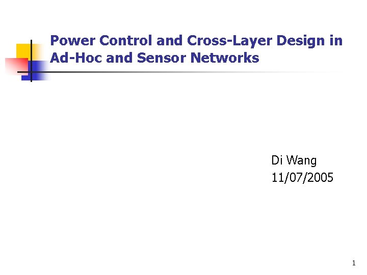 Power Control and Cross-Layer Design in Ad-Hoc and Sensor Networks Di Wang 11/07/2005 1