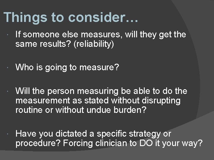 Things to consider… If someone else measures, will they get the same results? (reliability)