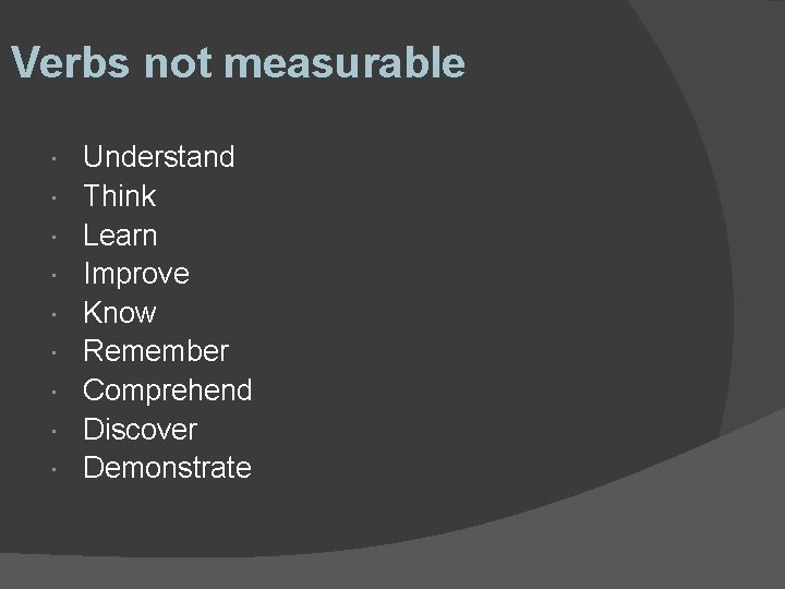 Verbs not measurable Understand Think Learn Improve Know Remember Comprehend Discover Demonstrate 