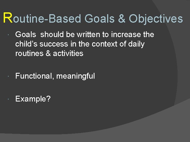 Routine-Based Goals & Objectives Goals should be written to increase the child’s success in