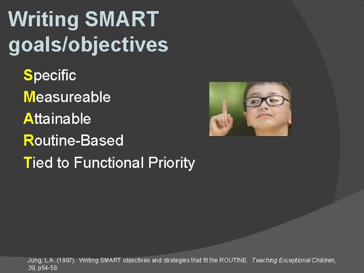 Writing SMART goals/objectives Specific Measureable Attainable Routine-Based Tied to Functional Priority Jung, L. A.