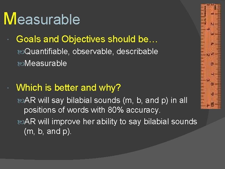 Measurable Goals and Objectives should be… Quantifiable, observable, describable Measurable Which is better and