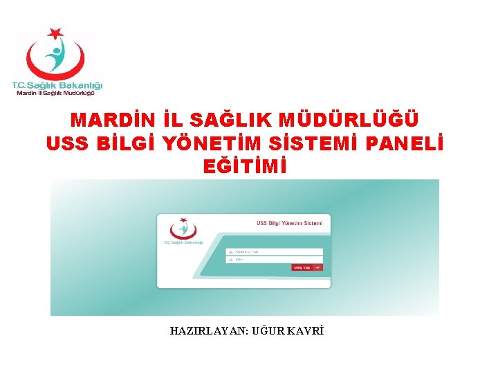 MARDİN İL SAĞLIK MÜDÜRLÜĞÜ USS BİLGİ YÖNETİM SİSTEMİ PANELİ EĞİTİMİ HAZIRLAYAN: UĞUR KAVRİ 