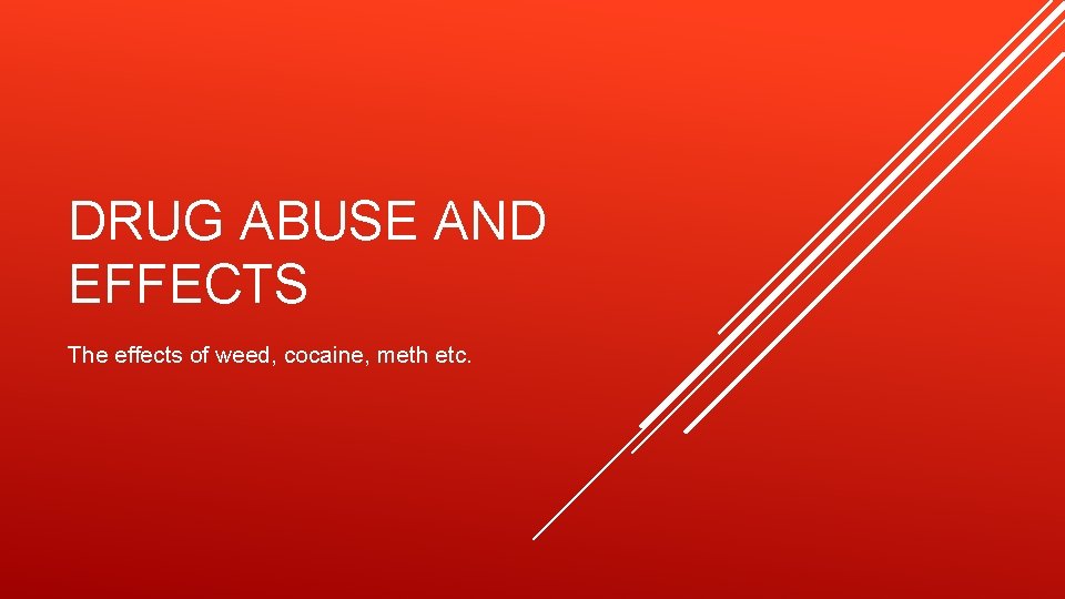 DRUG ABUSE AND EFFECTS The effects of weed, cocaine, meth etc. 