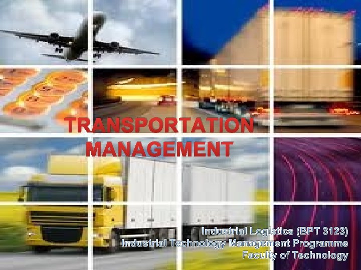 TRANSPORTATION MANAGEMENT Industrial Logistics (BPT 3123) Industrial Technology Management Programme Faculty of Technology 