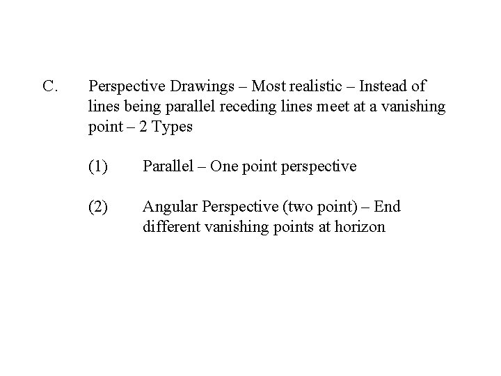 C. Perspective Drawings – Most realistic – Instead of lines being parallel receding lines
