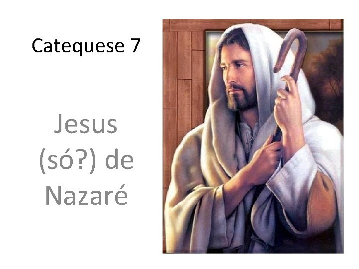 Catequese 7 Jesus (só? ) de Nazaré 