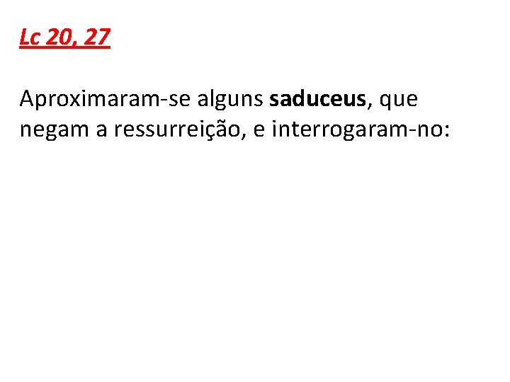 Lc 20, 27 Aproximaram-se alguns saduceus, que negam a ressurreição, e interrogaram-no: 