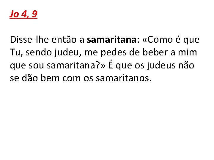 Jo 4, 9 Disse-lhe então a samaritana: «Como é que Tu, sendo judeu, me