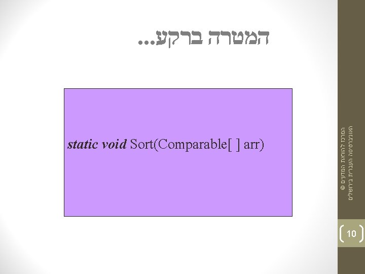 . . . המטרה ברקע Sort(String[ ] arr) static void Sort(Comparable[ ] arr) Sort(double[