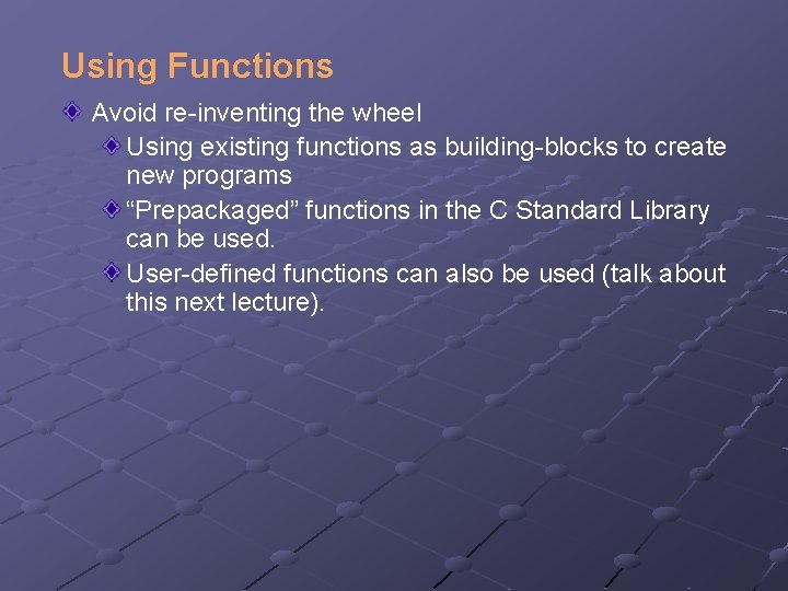 Using Functions Avoid re-inventing the wheel Using existing functions as building-blocks to create new