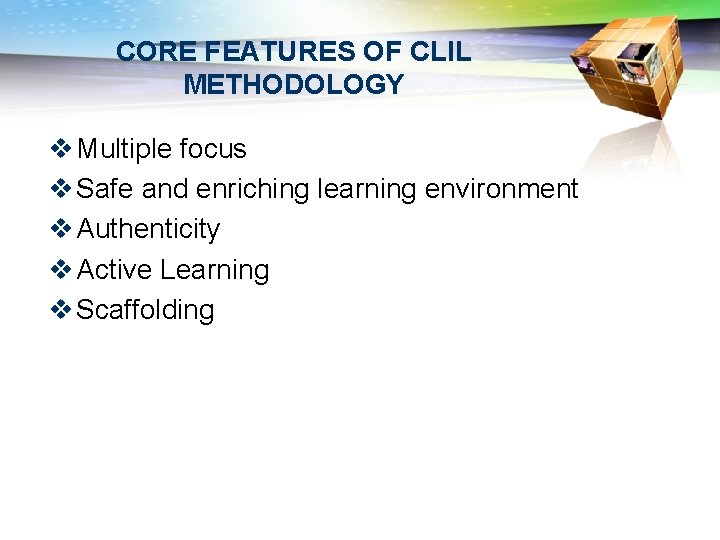 CORE FEATURES OF CLIL METHODOLOGY v Multiple focus v Safe and enriching learning environment